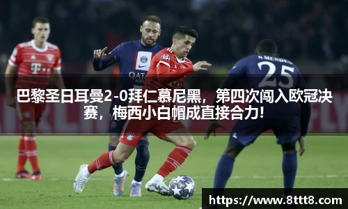 巴黎圣日耳曼2-0拜仁慕尼黑，第四次闯入欧冠决赛，梅西小白帽成直接合力!